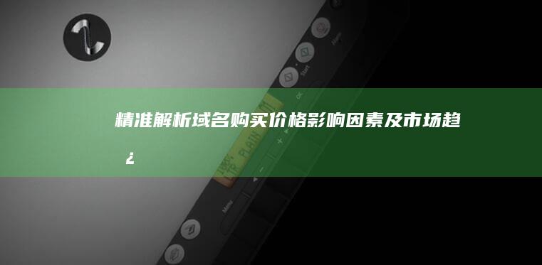 精准解析：域名购买价格影响因素及市场趋势